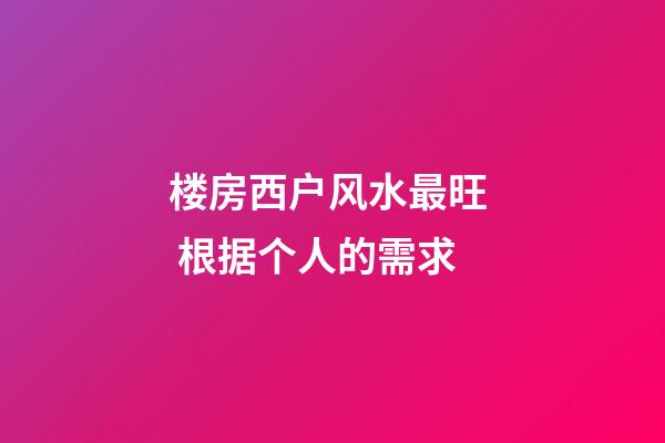 楼房西户风水最旺  根据个人的需求